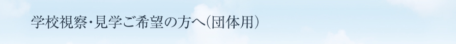学校視察・見学ご希望の方へ（団体用）